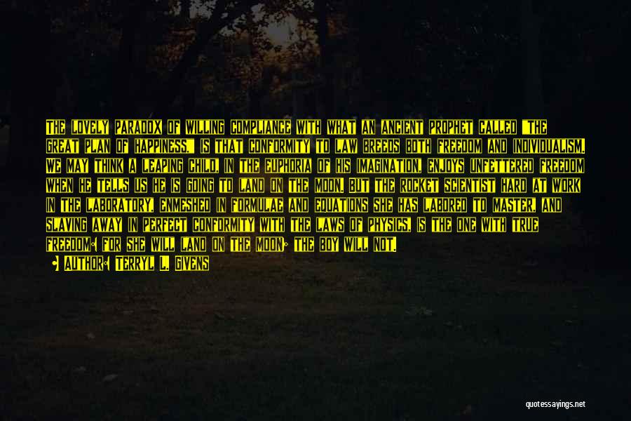 Terryl L. Givens Quotes: The Lovely Paradox Of Willing Compliance With What An Ancient Prophet Called The Great Plan Of Happiness, Is That Conformity