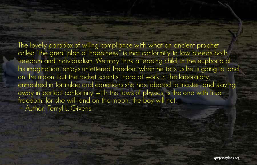 Terryl L. Givens Quotes: The Lovely Paradox Of Willing Compliance With What An Ancient Prophet Called The Great Plan Of Happiness, Is That Conformity