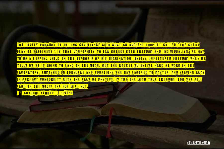 Terryl L. Givens Quotes: The Lovely Paradox Of Willing Compliance With What An Ancient Prophet Called The Great Plan Of Happiness, Is That Conformity