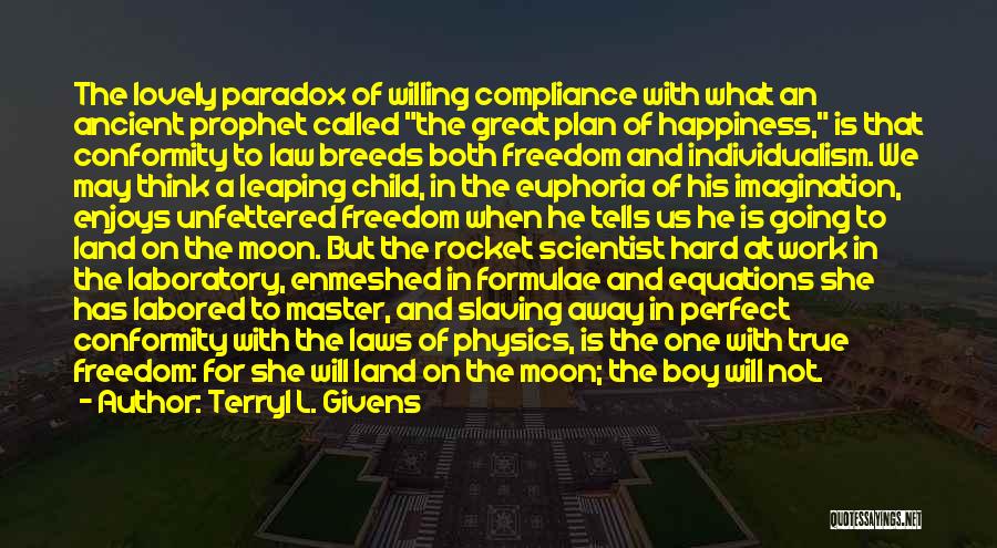 Terryl L. Givens Quotes: The Lovely Paradox Of Willing Compliance With What An Ancient Prophet Called The Great Plan Of Happiness, Is That Conformity