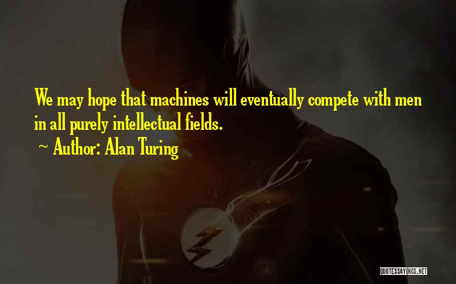 Alan Turing Quotes: We May Hope That Machines Will Eventually Compete With Men In All Purely Intellectual Fields.