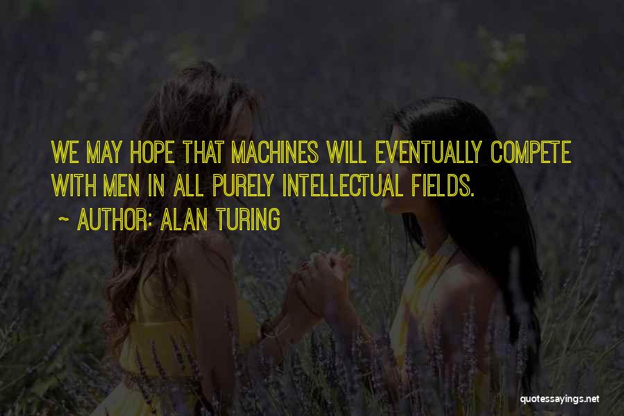 Alan Turing Quotes: We May Hope That Machines Will Eventually Compete With Men In All Purely Intellectual Fields.