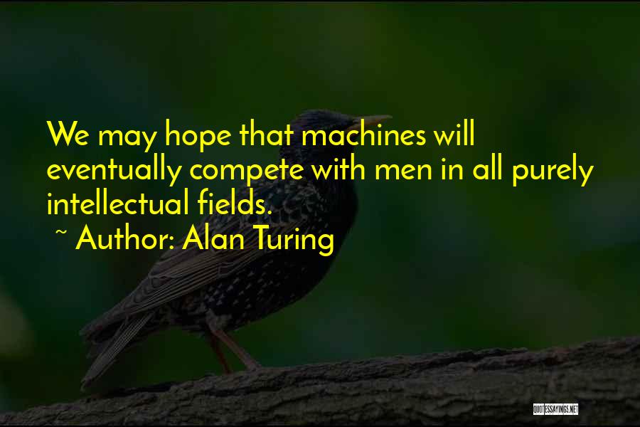 Alan Turing Quotes: We May Hope That Machines Will Eventually Compete With Men In All Purely Intellectual Fields.