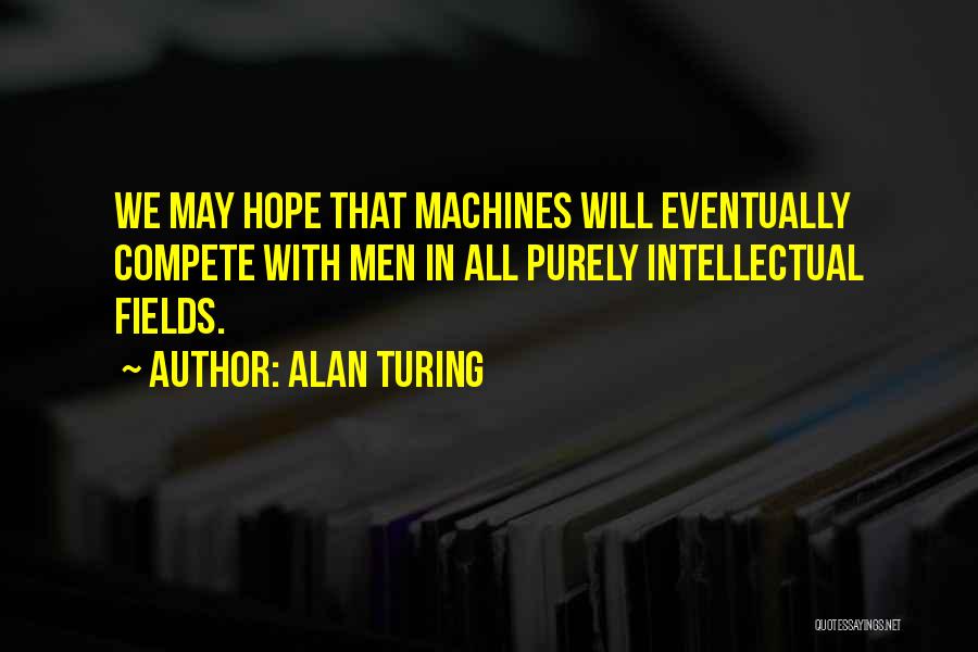 Alan Turing Quotes: We May Hope That Machines Will Eventually Compete With Men In All Purely Intellectual Fields.