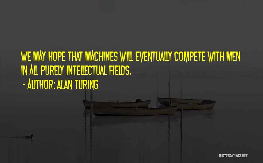 Alan Turing Quotes: We May Hope That Machines Will Eventually Compete With Men In All Purely Intellectual Fields.