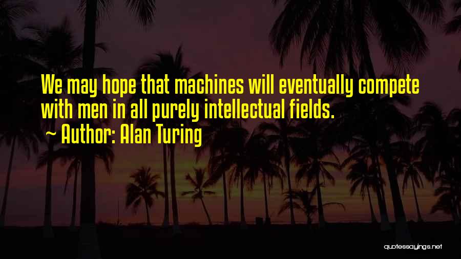 Alan Turing Quotes: We May Hope That Machines Will Eventually Compete With Men In All Purely Intellectual Fields.