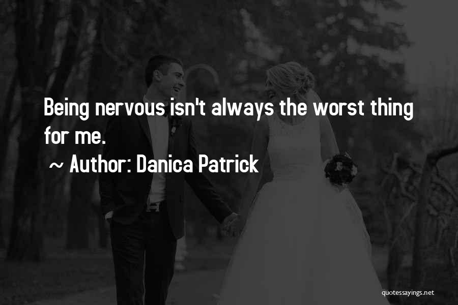 Danica Patrick Quotes: Being Nervous Isn't Always The Worst Thing For Me.
