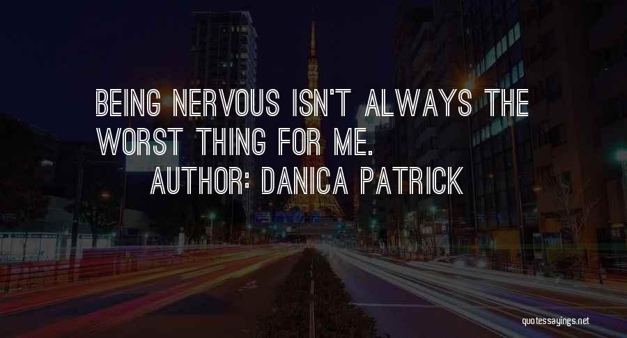 Danica Patrick Quotes: Being Nervous Isn't Always The Worst Thing For Me.