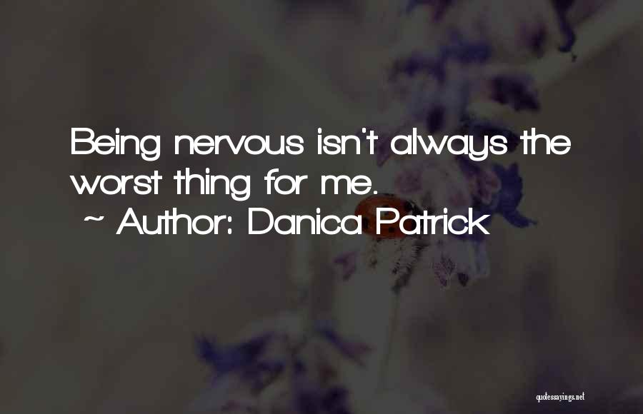 Danica Patrick Quotes: Being Nervous Isn't Always The Worst Thing For Me.