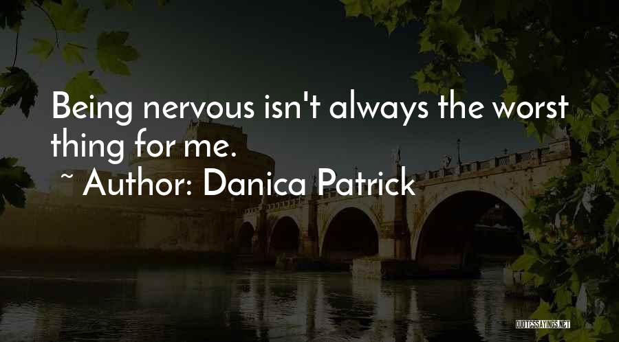 Danica Patrick Quotes: Being Nervous Isn't Always The Worst Thing For Me.