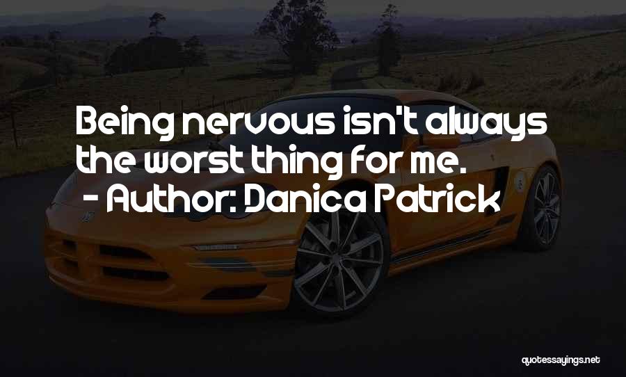 Danica Patrick Quotes: Being Nervous Isn't Always The Worst Thing For Me.