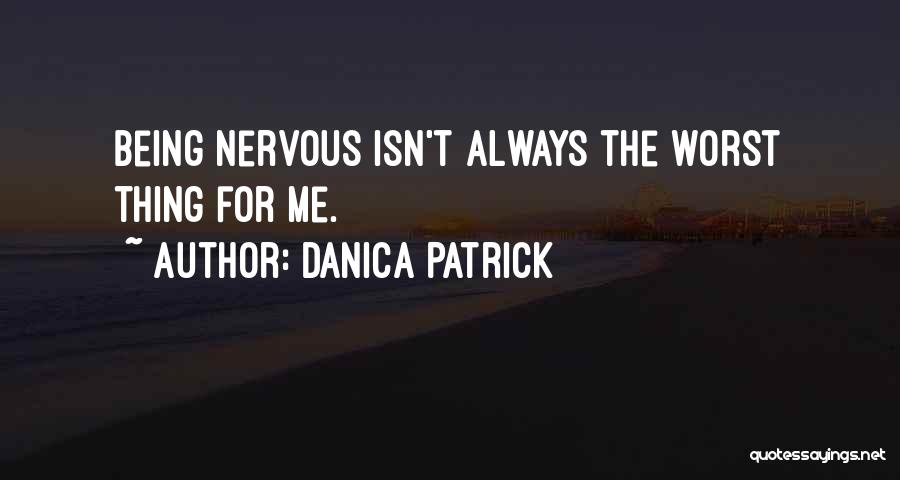 Danica Patrick Quotes: Being Nervous Isn't Always The Worst Thing For Me.