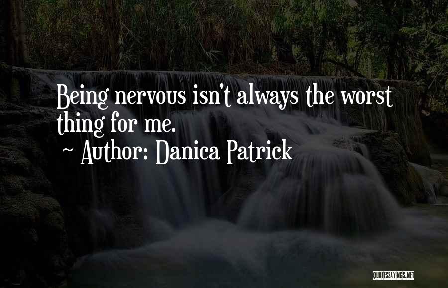 Danica Patrick Quotes: Being Nervous Isn't Always The Worst Thing For Me.