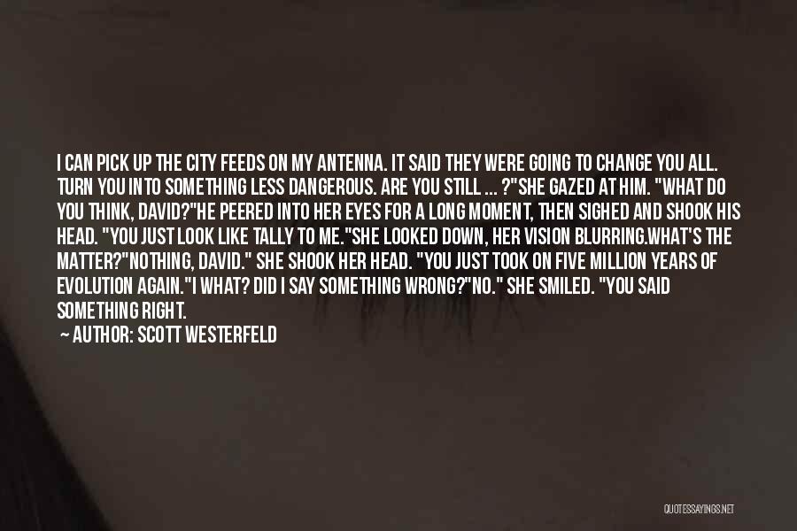 Scott Westerfeld Quotes: I Can Pick Up The City Feeds On My Antenna. It Said They Were Going To Change You All. Turn
