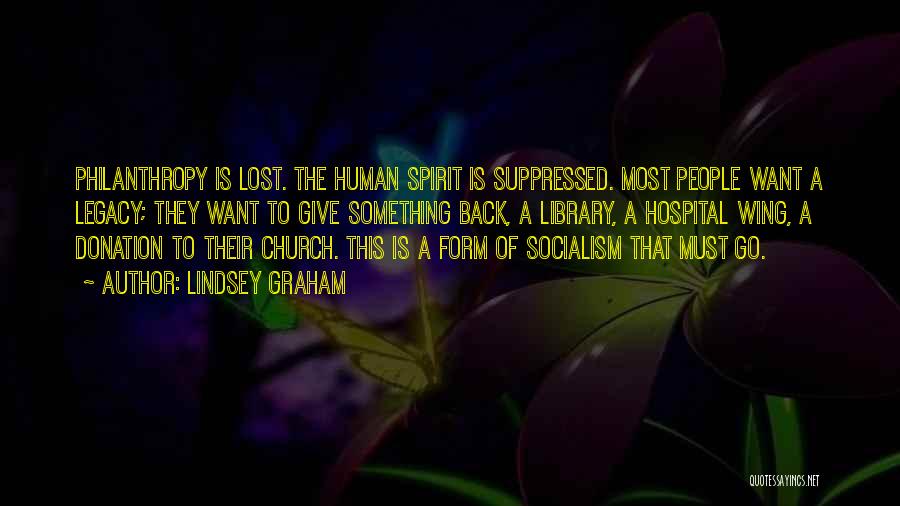 Lindsey Graham Quotes: Philanthropy Is Lost. The Human Spirit Is Suppressed. Most People Want A Legacy; They Want To Give Something Back, A