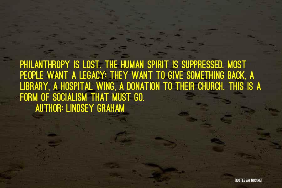Lindsey Graham Quotes: Philanthropy Is Lost. The Human Spirit Is Suppressed. Most People Want A Legacy; They Want To Give Something Back, A