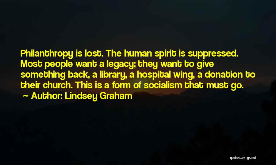 Lindsey Graham Quotes: Philanthropy Is Lost. The Human Spirit Is Suppressed. Most People Want A Legacy; They Want To Give Something Back, A