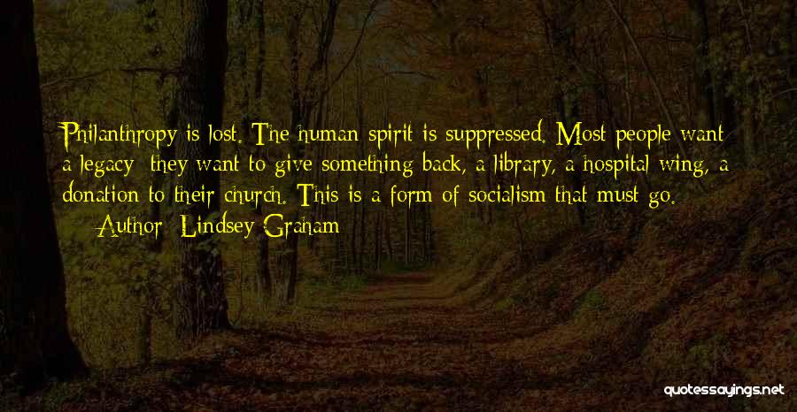 Lindsey Graham Quotes: Philanthropy Is Lost. The Human Spirit Is Suppressed. Most People Want A Legacy; They Want To Give Something Back, A