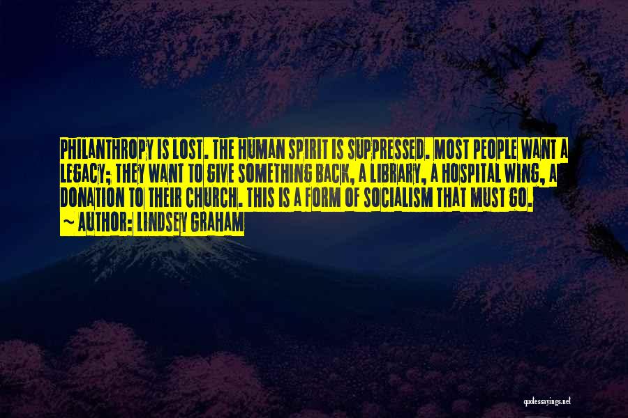 Lindsey Graham Quotes: Philanthropy Is Lost. The Human Spirit Is Suppressed. Most People Want A Legacy; They Want To Give Something Back, A