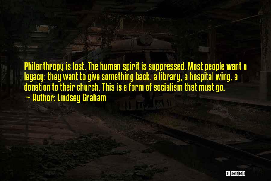 Lindsey Graham Quotes: Philanthropy Is Lost. The Human Spirit Is Suppressed. Most People Want A Legacy; They Want To Give Something Back, A