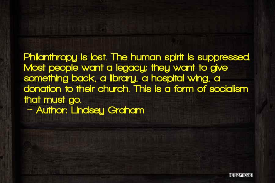 Lindsey Graham Quotes: Philanthropy Is Lost. The Human Spirit Is Suppressed. Most People Want A Legacy; They Want To Give Something Back, A