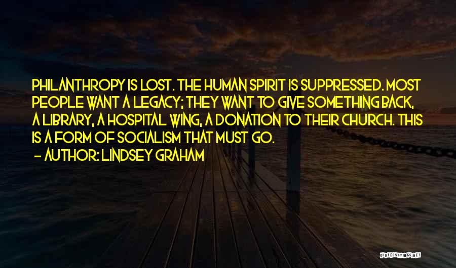 Lindsey Graham Quotes: Philanthropy Is Lost. The Human Spirit Is Suppressed. Most People Want A Legacy; They Want To Give Something Back, A