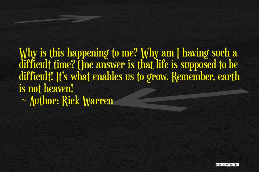 Rick Warren Quotes: Why Is This Happening To Me? Why Am I Having Such A Difficult Time? One Answer Is That Life Is