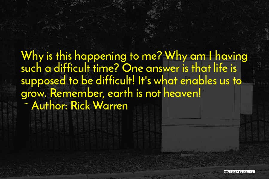 Rick Warren Quotes: Why Is This Happening To Me? Why Am I Having Such A Difficult Time? One Answer Is That Life Is