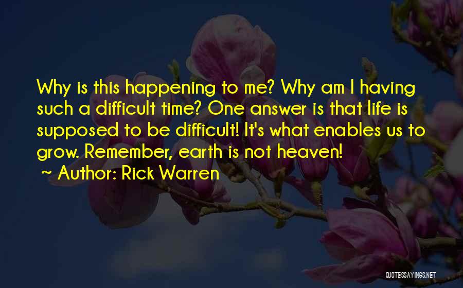 Rick Warren Quotes: Why Is This Happening To Me? Why Am I Having Such A Difficult Time? One Answer Is That Life Is