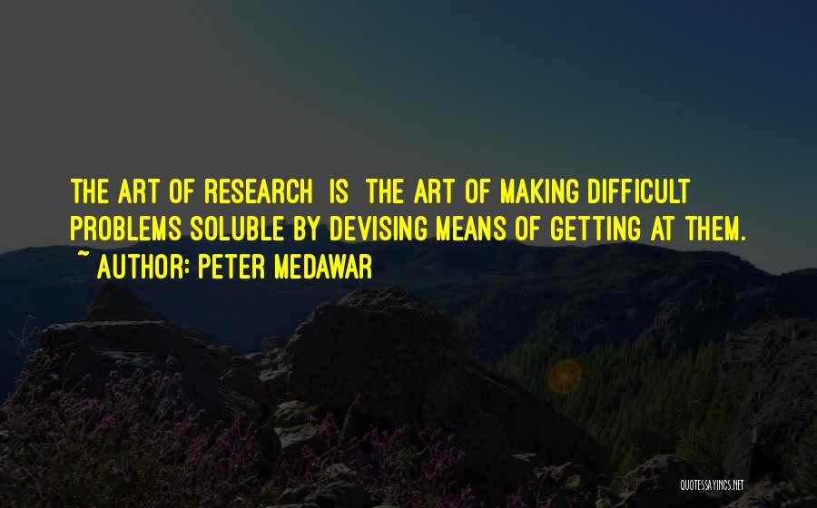 Peter Medawar Quotes: The Art Of Research [is] The Art Of Making Difficult Problems Soluble By Devising Means Of Getting At Them.