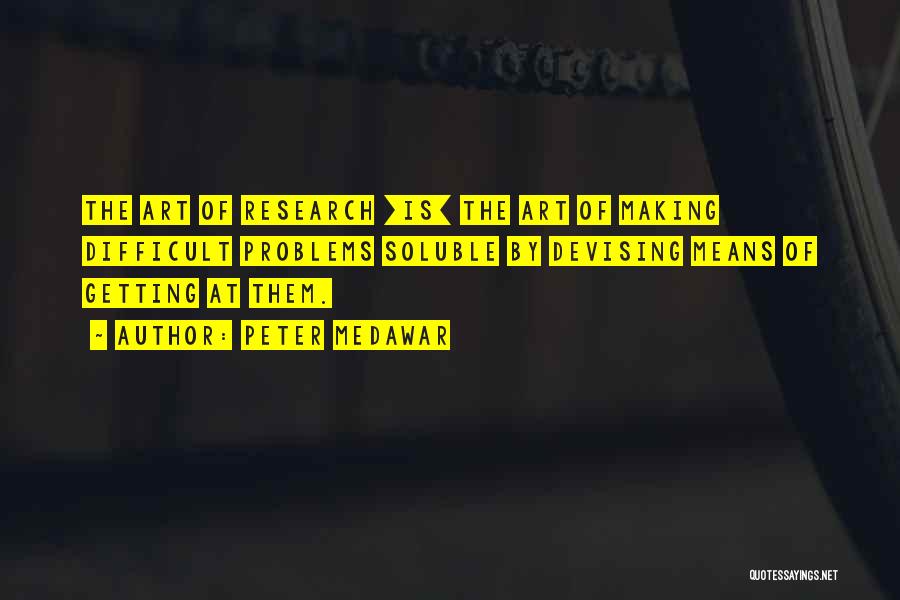 Peter Medawar Quotes: The Art Of Research [is] The Art Of Making Difficult Problems Soluble By Devising Means Of Getting At Them.