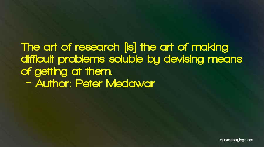 Peter Medawar Quotes: The Art Of Research [is] The Art Of Making Difficult Problems Soluble By Devising Means Of Getting At Them.