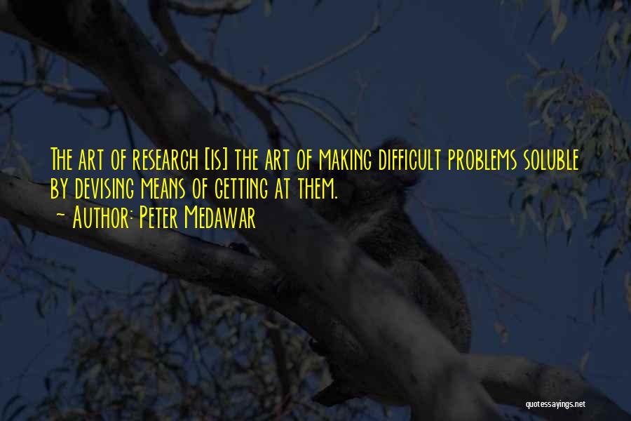 Peter Medawar Quotes: The Art Of Research [is] The Art Of Making Difficult Problems Soluble By Devising Means Of Getting At Them.