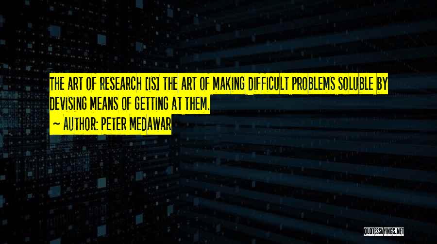 Peter Medawar Quotes: The Art Of Research [is] The Art Of Making Difficult Problems Soluble By Devising Means Of Getting At Them.