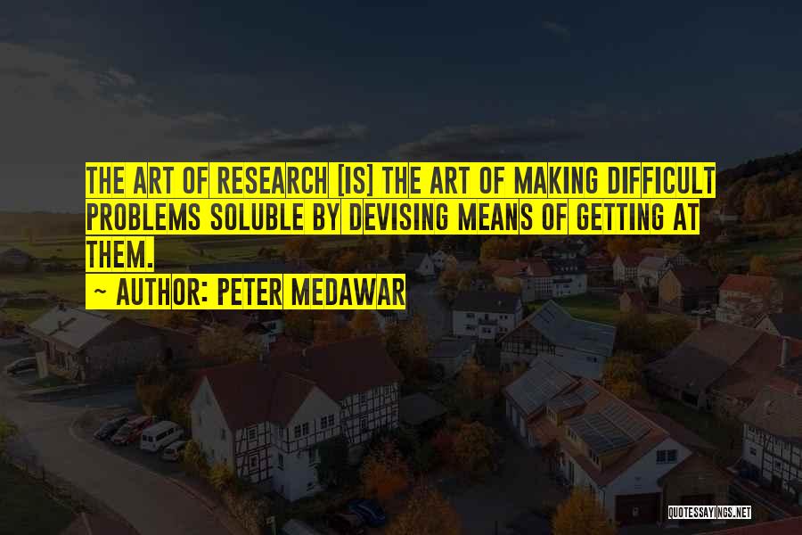 Peter Medawar Quotes: The Art Of Research [is] The Art Of Making Difficult Problems Soluble By Devising Means Of Getting At Them.