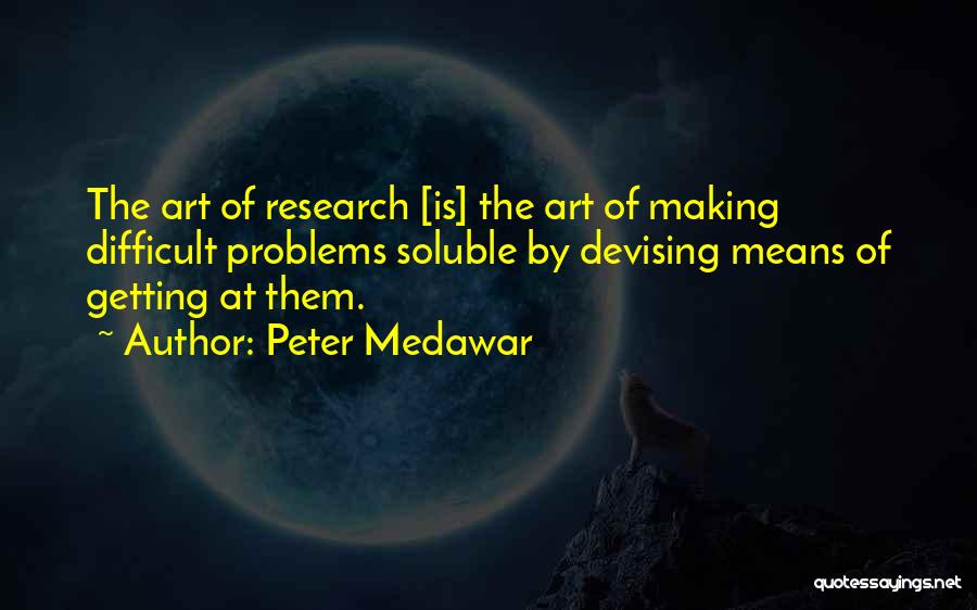 Peter Medawar Quotes: The Art Of Research [is] The Art Of Making Difficult Problems Soluble By Devising Means Of Getting At Them.