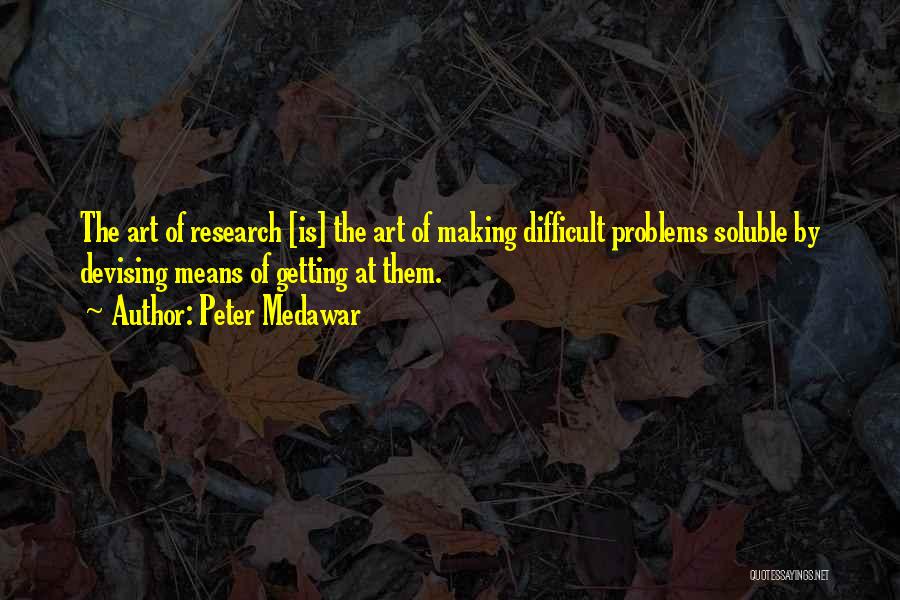 Peter Medawar Quotes: The Art Of Research [is] The Art Of Making Difficult Problems Soluble By Devising Means Of Getting At Them.