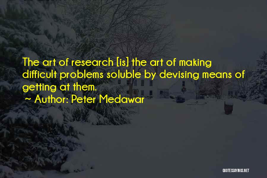 Peter Medawar Quotes: The Art Of Research [is] The Art Of Making Difficult Problems Soluble By Devising Means Of Getting At Them.