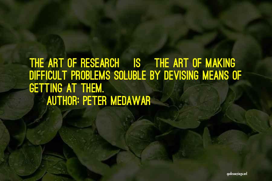 Peter Medawar Quotes: The Art Of Research [is] The Art Of Making Difficult Problems Soluble By Devising Means Of Getting At Them.