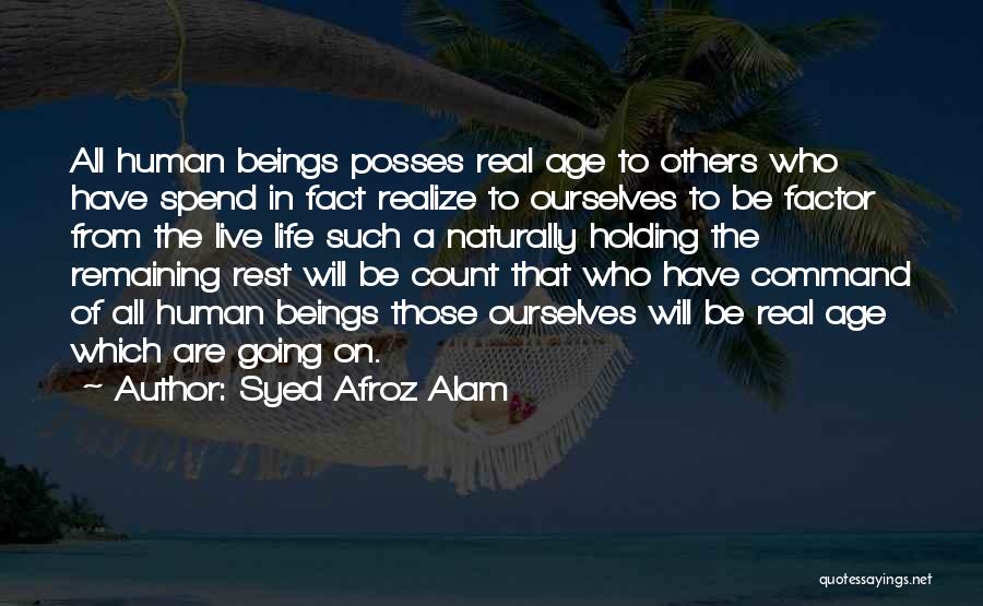 Syed Afroz Alam Quotes: All Human Beings Posses Real Age To Others Who Have Spend In Fact Realize To Ourselves To Be Factor From