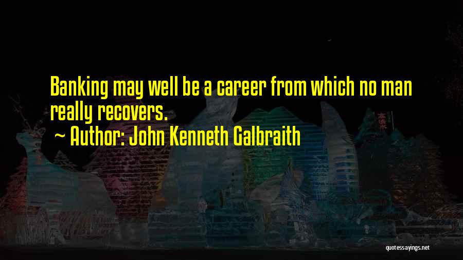 John Kenneth Galbraith Quotes: Banking May Well Be A Career From Which No Man Really Recovers.