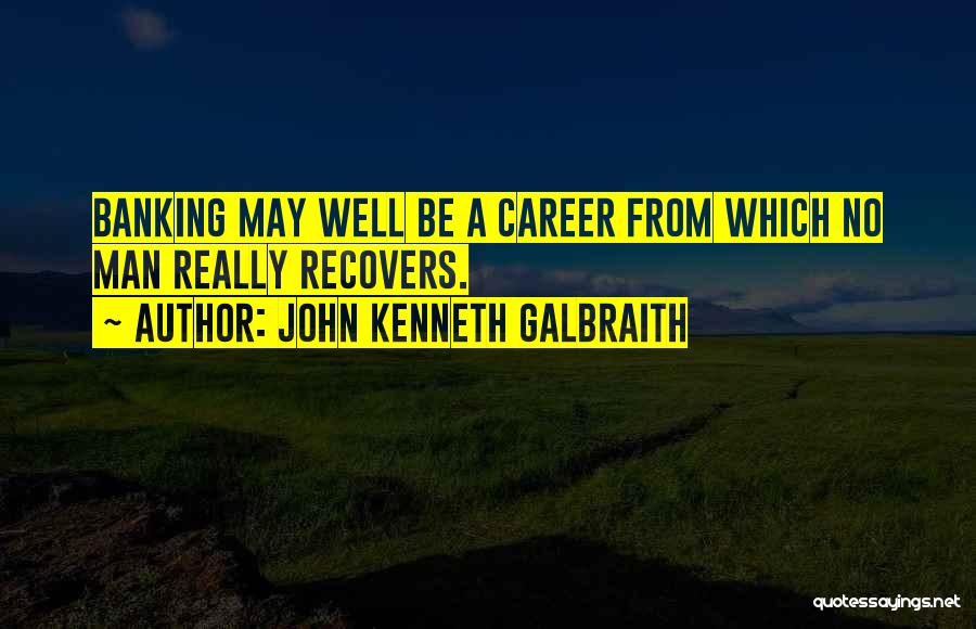 John Kenneth Galbraith Quotes: Banking May Well Be A Career From Which No Man Really Recovers.