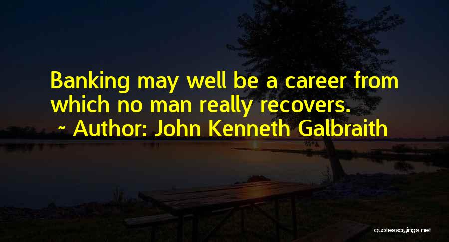 John Kenneth Galbraith Quotes: Banking May Well Be A Career From Which No Man Really Recovers.