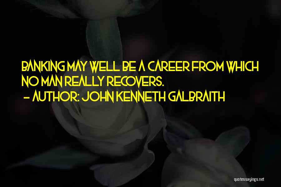 John Kenneth Galbraith Quotes: Banking May Well Be A Career From Which No Man Really Recovers.
