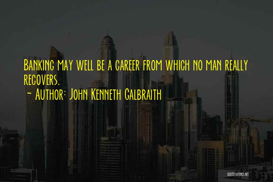 John Kenneth Galbraith Quotes: Banking May Well Be A Career From Which No Man Really Recovers.