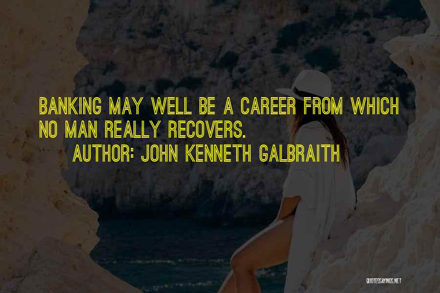 John Kenneth Galbraith Quotes: Banking May Well Be A Career From Which No Man Really Recovers.