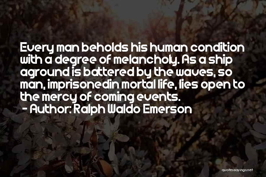 Ralph Waldo Emerson Quotes: Every Man Beholds His Human Condition With A Degree Of Melancholy. As A Ship Aground Is Battered By The Waves,