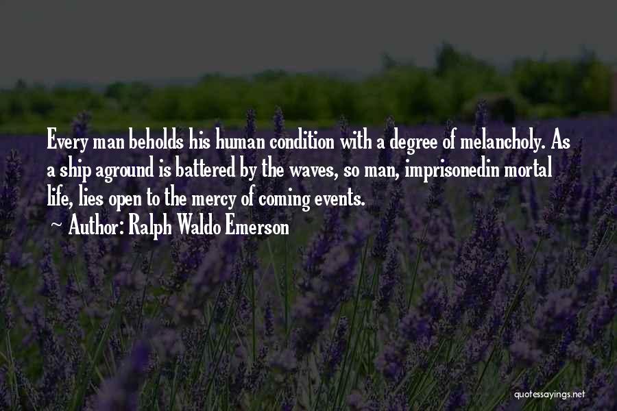 Ralph Waldo Emerson Quotes: Every Man Beholds His Human Condition With A Degree Of Melancholy. As A Ship Aground Is Battered By The Waves,