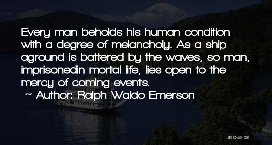 Ralph Waldo Emerson Quotes: Every Man Beholds His Human Condition With A Degree Of Melancholy. As A Ship Aground Is Battered By The Waves,