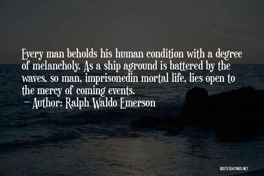 Ralph Waldo Emerson Quotes: Every Man Beholds His Human Condition With A Degree Of Melancholy. As A Ship Aground Is Battered By The Waves,